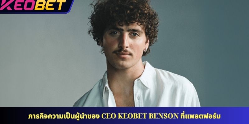 ภารกิจความเป็นผู้นำของ CEO KEOBET Benson ที่แพลตฟอร์ม