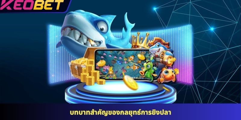 บทบาทสำคัญของกลยุทธ์การยิงปลา