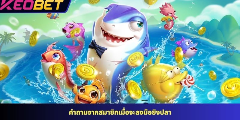 คำถามจากสมาชิกเมื่อจะลงมือยิงปลา