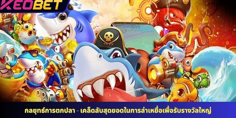 กลยุทธ์การตกปลา - เคล็ดลับสุดยอดในการล่าเหยื่อเพื่อรับรางวัลใหญ่