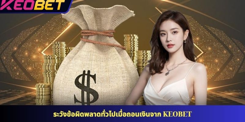 ระวังข้อผิดพลาดทั่วไปเมื่อถอนเงินจาก KEOBET