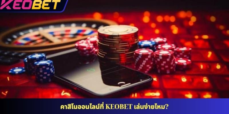 คาสิโนออนไลน์ที่ KEOBET เล่นง่ายไหม?