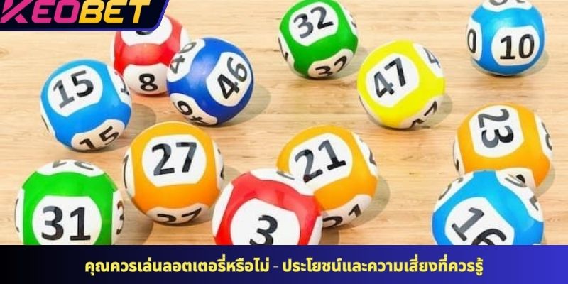 คุณควรเล่นลอตเตอรี่หรือไม่ - ประโยชน์และความเสี่ยงที่ควรรู้