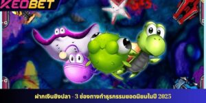 ฝากเงินยิงปลา - 3 ช่องทางทำธุรกรรมยอดนิยมในปี 2025