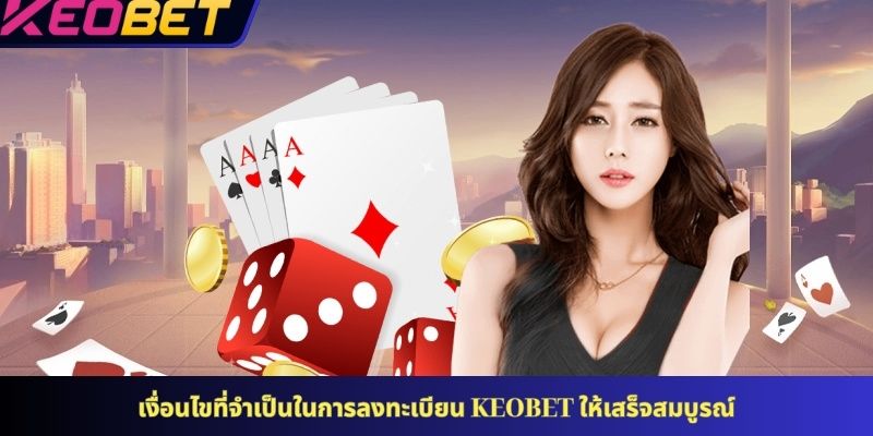 เงื่อนไขที่จำเป็นในการลงทะเบียน KEOBET ให้เสร็จสมบูรณ์