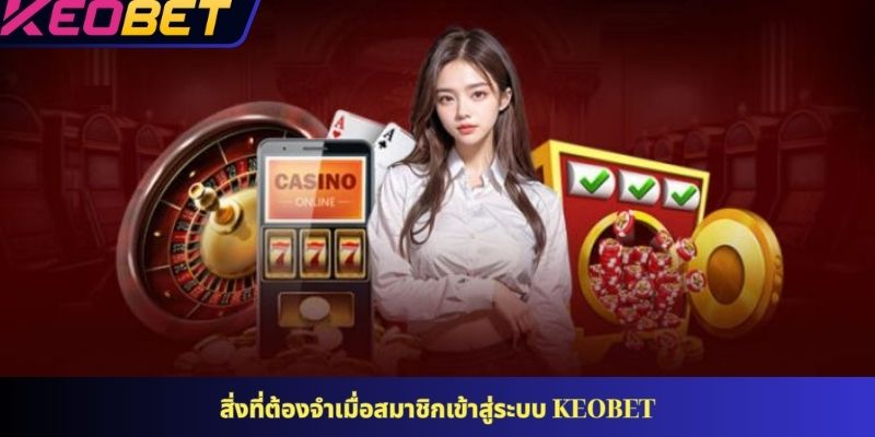 สิ่งที่ต้องจำเมื่อสมาชิกเข้าสู่ระบบ KEOBET