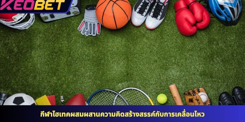 กีฬาไฮเทคผสมผสานความคิดสร้างสรรค์กับการเคลื่อนไหว