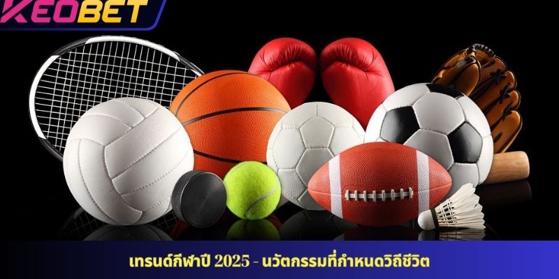 เทรนด์กีฬาปี 2025 - นวัตกรรมที่กำหนดวิถีชีวิต